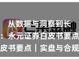 从数据与洞察到长期主义：永元证券白皮书要点｜实盘与合规版
