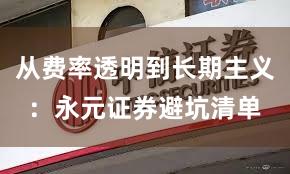 从费率透明到长期主义：永元证券避坑清单