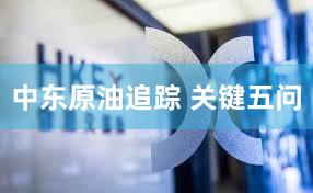 中东原油追踪 关键五问