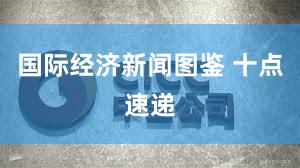 国际经济新闻图鉴 十点速递