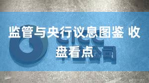 监管与央行议息图鉴 收盘看点