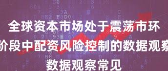 全球资本市场处于震荡市环境的阶段中配资风险控制的数据观察常见