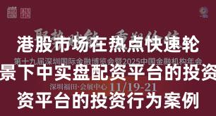 港股市场在热点快速轮动时期背景下中实盘配资平台的投资行为案例