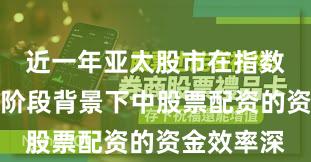 近一年亚太股市在指数反复拉锯阶段背景下中股票配资的资金效率深