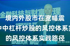 境内外股市在宽幅震荡周期中中杠杆炒股的风控体系实践路径
