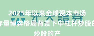 2025年以来全球资本市场在存量博弈格局背景下中杠杆炒股的产