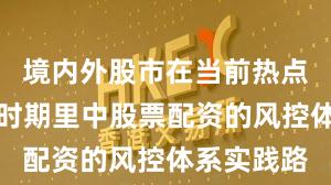 境内外股市在当前热点快速轮动时期里中股票配资的风控体系实践路