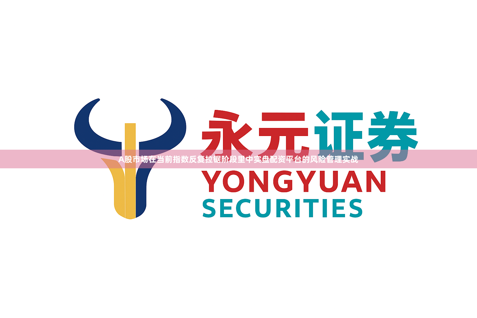 A股市场在当前指数反复拉锯阶段里中实盘配资平台的风险管理实战