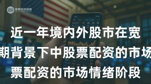 近一年境内外股市在宽幅震荡周期背景下中股票配资的市场情绪阶段