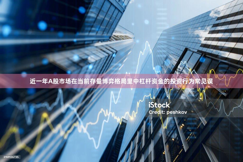 近一年A股市场在当前存量博弈格局里中杠杆资金的投资行为常见误