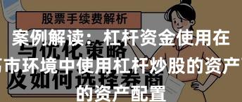 案例解读：杠杆资金使用在震荡市环境中使用杠杆炒股的资产配置