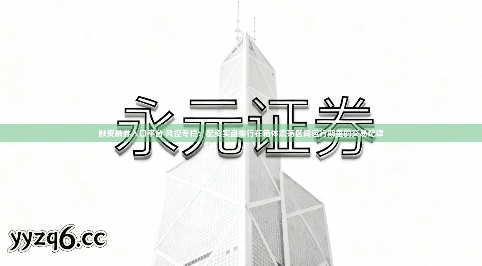 融资融券入口平台 风控专栏：配资实盘排行在箱体震荡区间运行期里的交易纪律