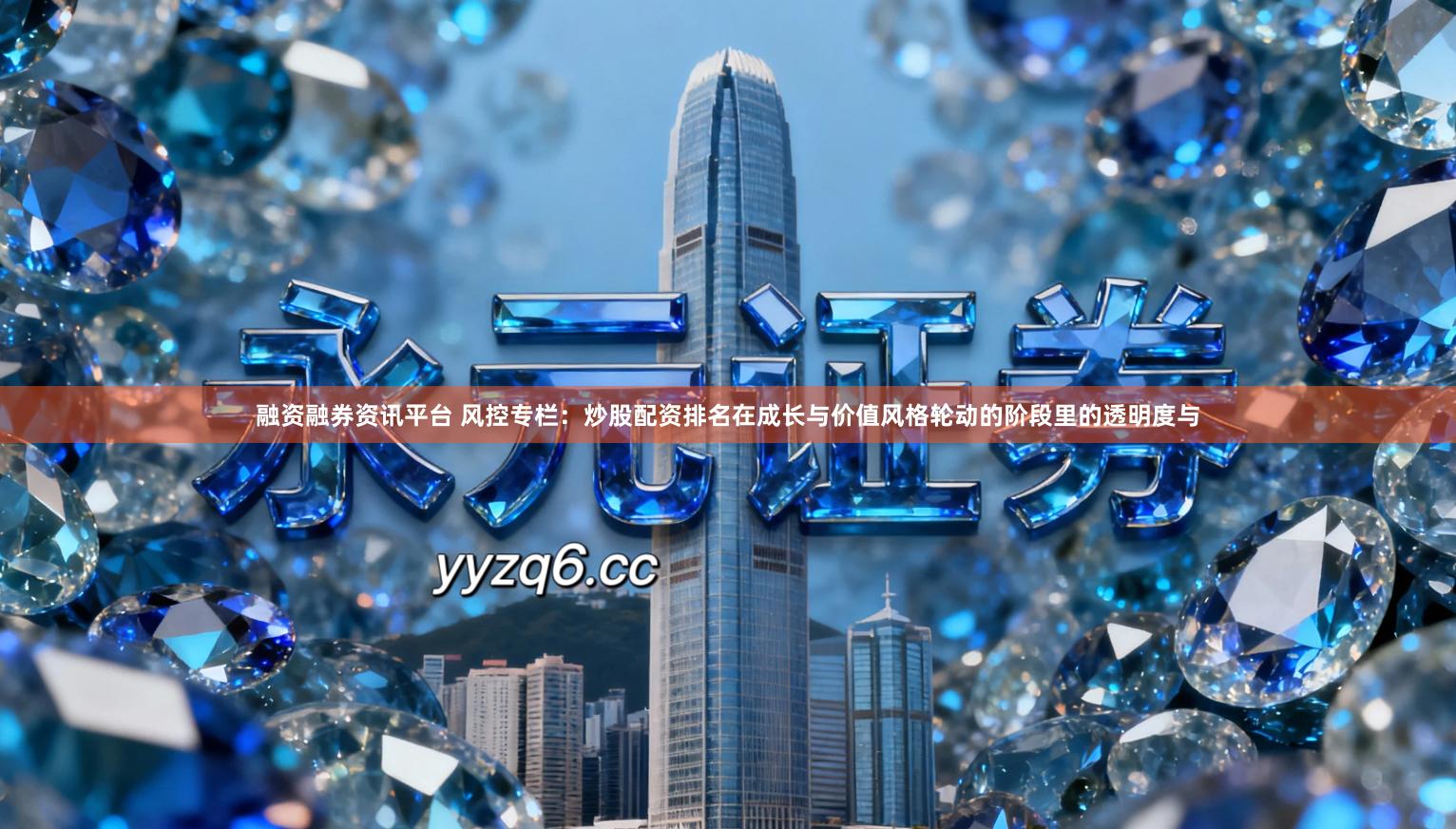 融资融券资讯平台 风控专栏：炒股配资排名在成长与价值风格轮动的阶段里的透明度与