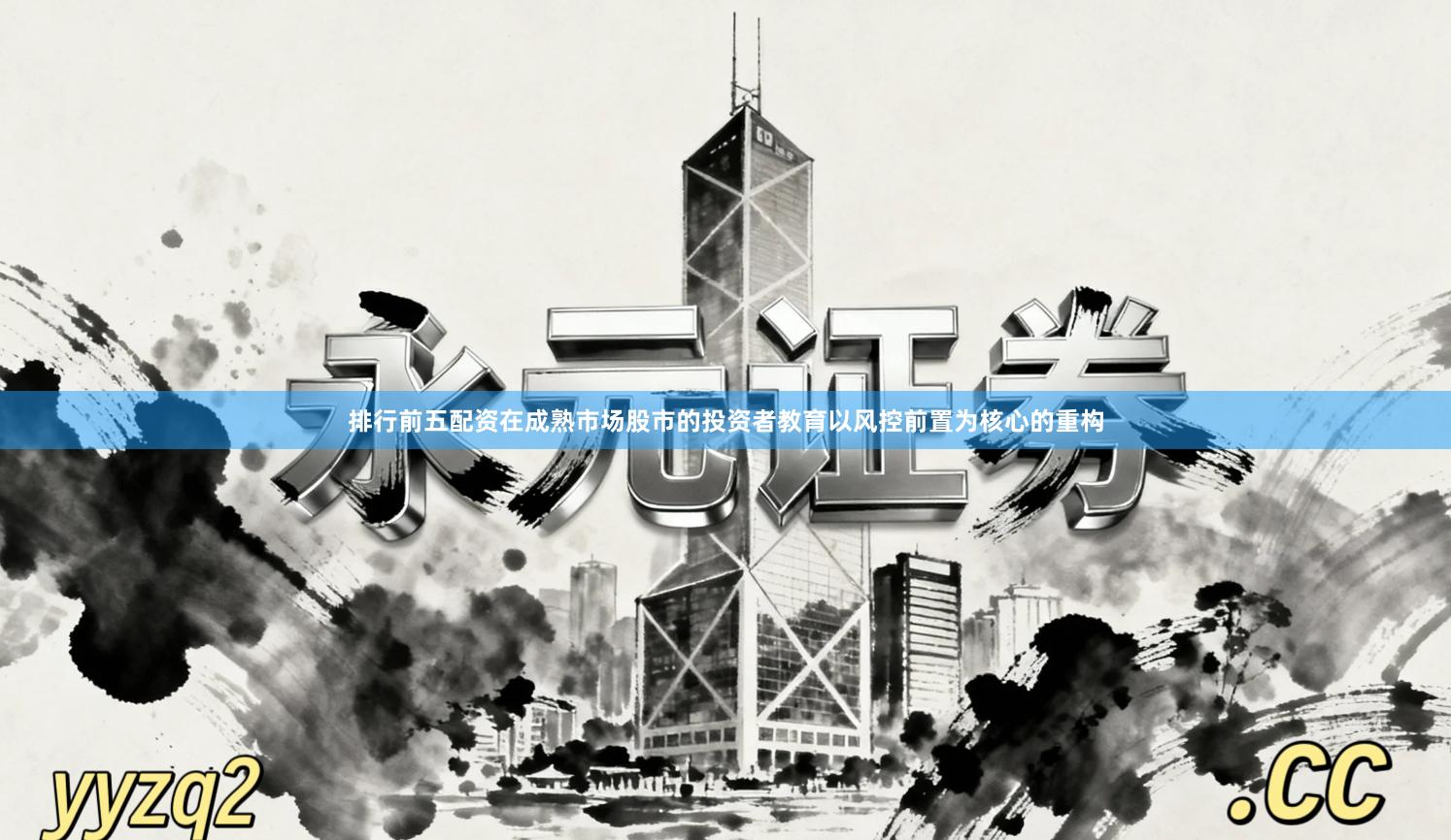 排行前五配资在成熟市场股市的投资者教育以风控前置为核心的重构