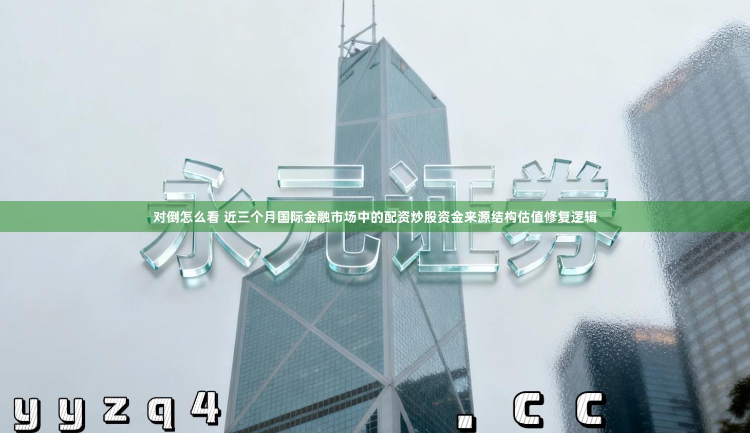 对倒怎么看 近三个月国际金融市场中的配资炒股资金来源结构估值修复逻辑