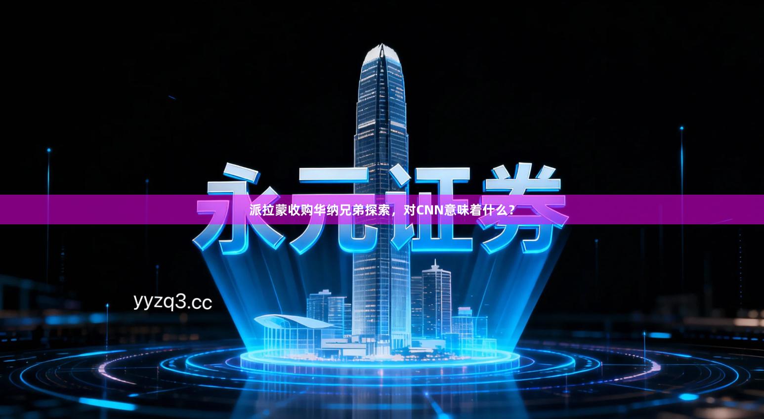 派拉蒙收购华纳兄弟探索，对CNN意味着什么？