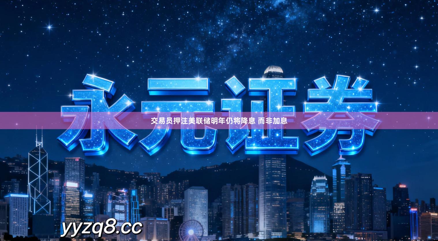 交易员押注美联储明年仍将降息 而非加息