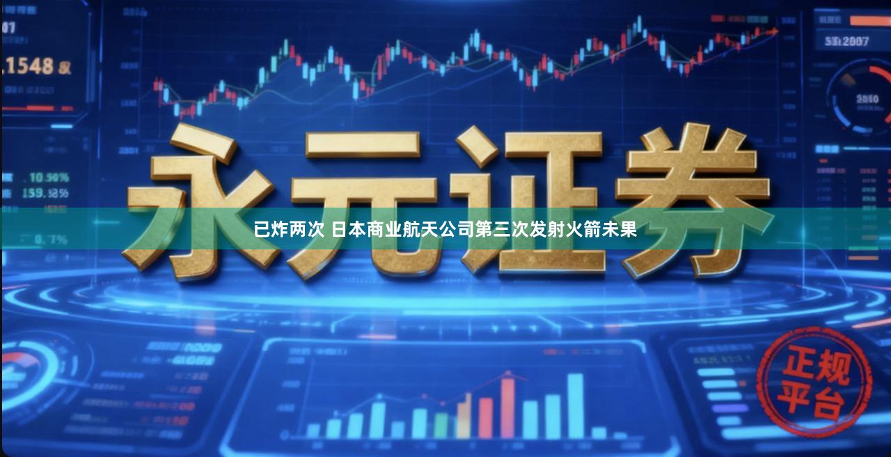 已炸两次 日本商业航天公司第三次发射火箭未果